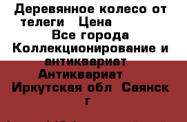 Деревянное колесо от телеги › Цена ­ 4 000 - Все города Коллекционирование и антиквариат » Антиквариат   . Иркутская обл.,Саянск г.